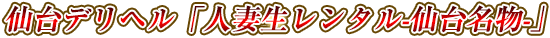 仙台デリヘル「人妻生レンタル-仙台名物-」